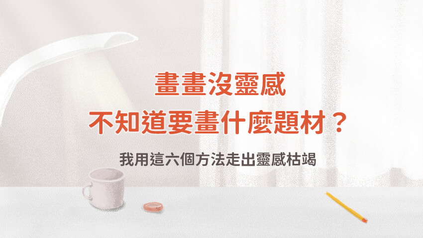 畫畫沒靈感、不知道要畫什麼題材？我用這六個方法走出靈感枯竭